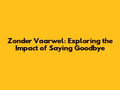 Zonder Vaarwel: Exploring the Impact of Saying Goodbye