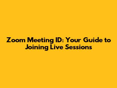 Zoom Meeting ID: Your Guide to Joining Live Sessions