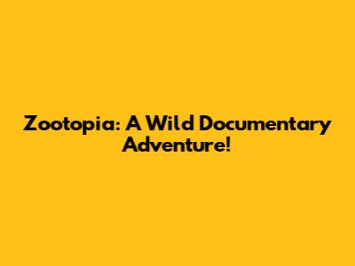 Zootopia: A Wild Documentary Adventure!