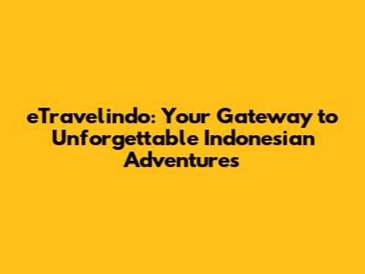 eTravelindo: Your Gateway to Unforgettable Indonesian Adventures