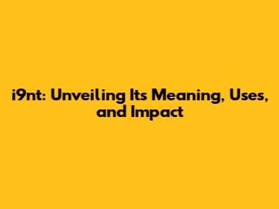 i9nt: Unveiling Its Meaning, Uses, and Impact