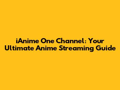 iAnime One Channel: Your Ultimate Anime Streaming Guide
