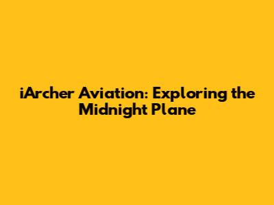 iArcher Aviation: Exploring the Midnight Plane