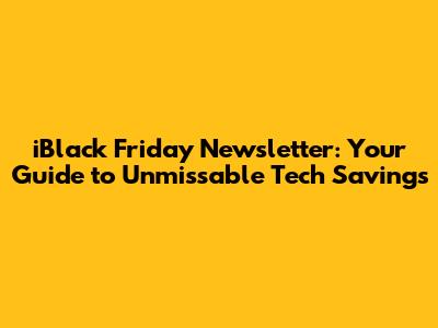 iBlack Friday Newsletter: Your Guide to Unmissable Tech Savings