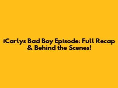 iCarly's Bad Boy Episode: Full Recap & Behind the Scenes!