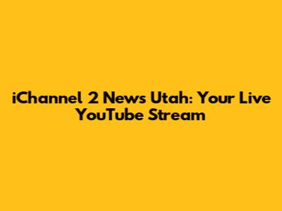 iChannel 2 News Utah: Your Live YouTube Stream