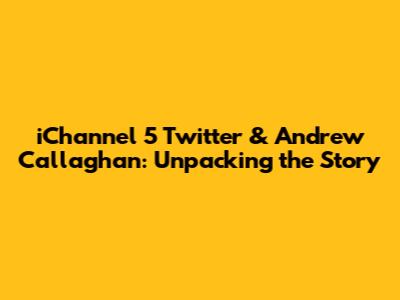 iChannel 5 Twitter & Andrew Callaghan: Unpacking the Story