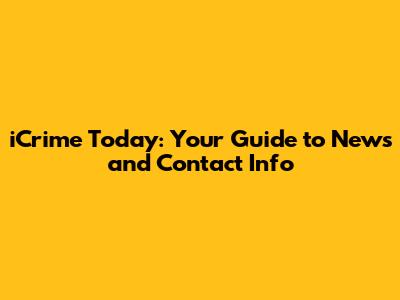 iCrime Today: Your Guide to News and Contact Info
