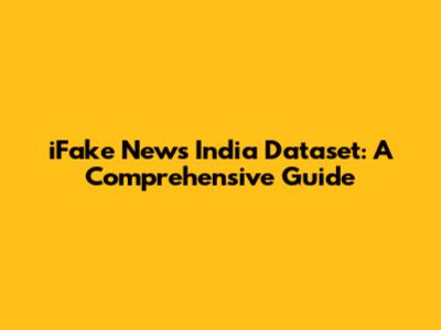 iFake News India Dataset: A Comprehensive Guide