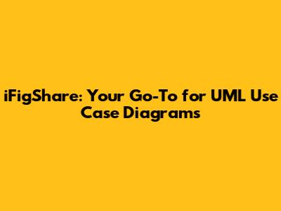 iFigShare: Your Go-To for UML Use Case Diagrams