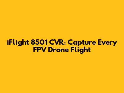 iFlight 8501 CVR: Capture Every FPV Drone Flight