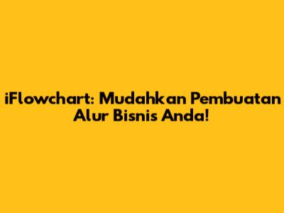 iFlowchart: Mudahkan Pembuatan Alur Bisnis Anda!
