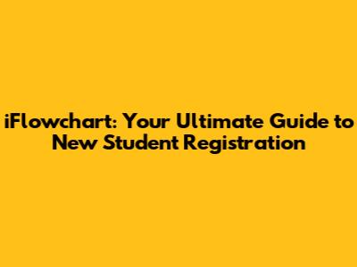 iFlowchart: Your Ultimate Guide to New Student Registration