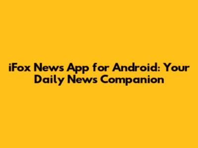 iFox News App for Android: Your Daily News Companion