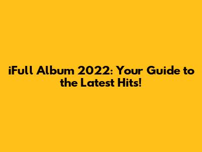 iFull Album 2022: Your Guide to the Latest Hits!