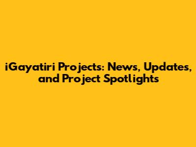 iGayatiri Projects: News, Updates, and Project Spotlights