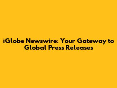 iGlobe Newswire: Your Gateway to Global Press Releases