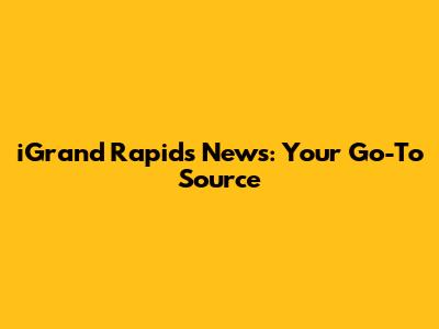 iGrand Rapids News: Your Go-To Source