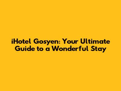 iHotel Gosyen: Your Ultimate Guide to a Wonderful Stay