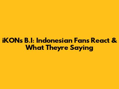iKON's B.I: Indonesian Fans React & What They're Saying
