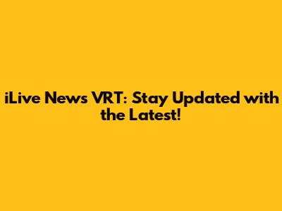 iLive News VRT: Stay Updated with the Latest!