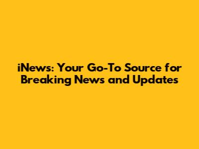 iNews: Your Go-To Source for Breaking News and Updates