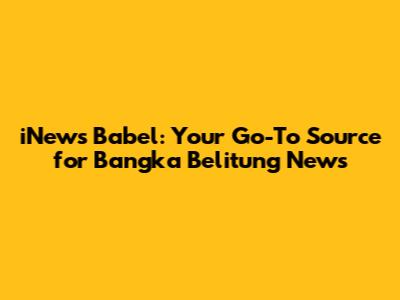 iNews Babel: Your Go-To Source for Bangka Belitung News