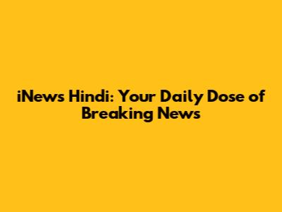 iNews Hindi: Your Daily Dose of Breaking News