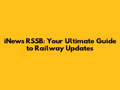 iNews RSSB: Your Ultimate Guide to Railway Updates