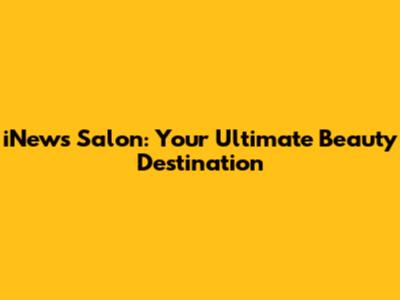 iNews Salon: Your Ultimate Beauty Destination