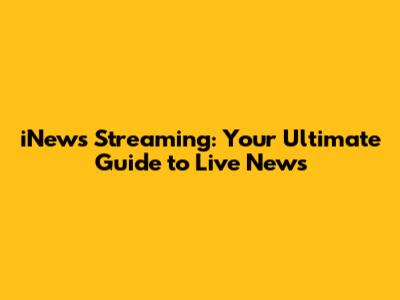 iNews Streaming: Your Ultimate Guide to Live News