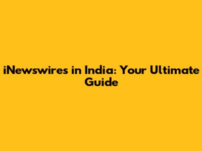 iNewswires in India: Your Ultimate Guide