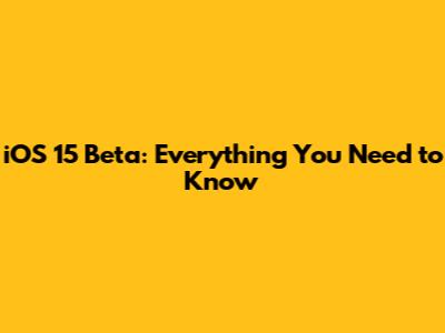 iOS 15 Beta: Everything You Need to Know