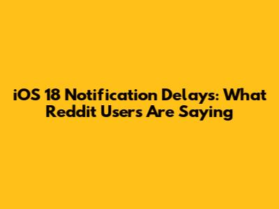 iOS 18 Notification Delays: What Reddit Users Are Saying