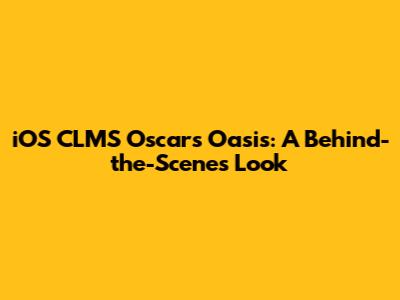 iOS CLMS Oscars Oasis: A Behind-the-Scenes Look