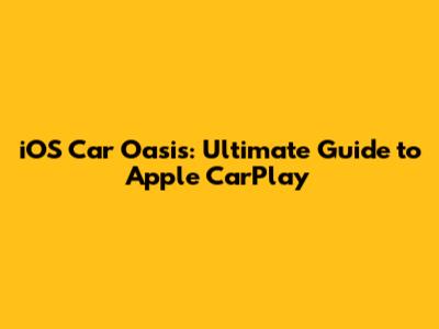 iOS Car Oasis: Ultimate Guide to Apple CarPlay