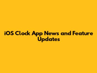 iOS Clock App News and Feature Updates