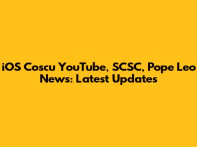 iOS Coscu YouTube, SCSC, Pope Leo News: Latest Updates