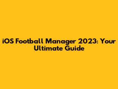 iOS Football Manager 2023: Your Ultimate Guide