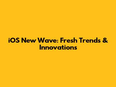 iOS New Wave: Fresh Trends & Innovations
