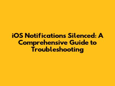 iOS Notifications Silenced: A Comprehensive Guide to Troubleshooting