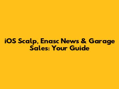 iOS Scalp, Enasc News & Garage Sales: Your Guide