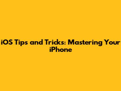 iOS Tips and Tricks: Mastering Your iPhone