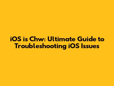 iOS is Chw: Ultimate Guide to Troubleshooting iOS Issues