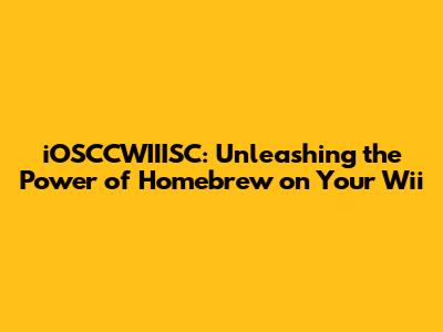 iOSCCWIIISC: Unleashing the Power of Homebrew on Your Wii