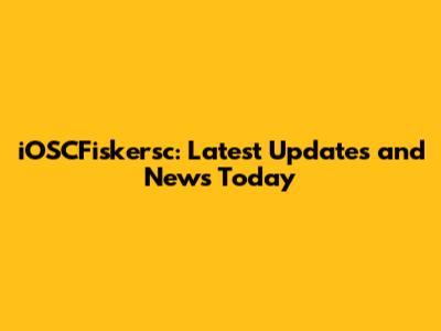 iOSCFiskersc: Latest Updates and News Today