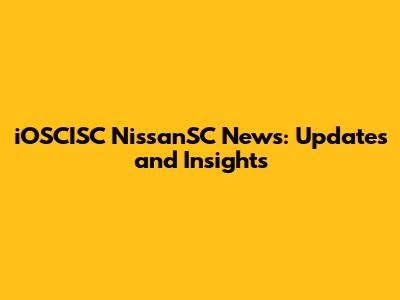 iOSCISC NissanSC News: Updates and Insights
