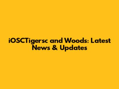iOSCTigersc and Woods: Latest News & Updates