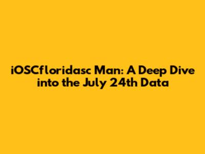iOSCfloridasc Man: A Deep Dive into the July 24th Data