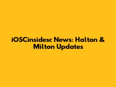 iOSCinsidesc News: Halton & Milton Updates